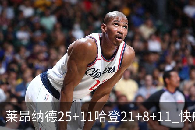 莱昂纳德25+11哈登21+8+11 快船力克热火3连胜