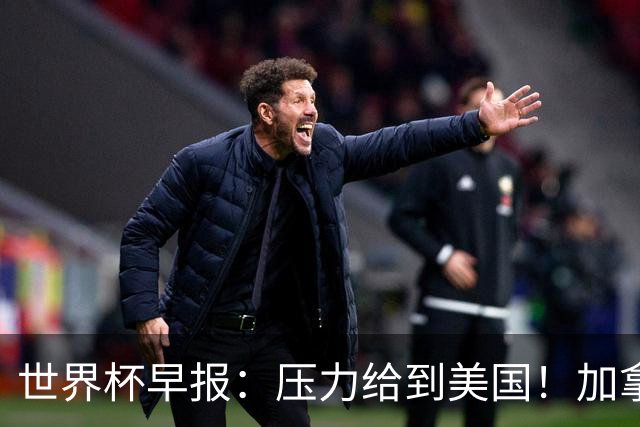 世界杯早报：压力给到美国！加拿大1-1波黑 本届东道主依旧不败
