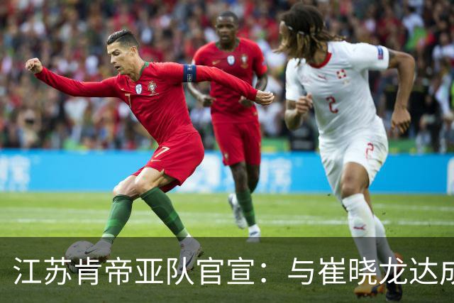 江苏肯帝亚队官宣：与崔晓龙达成续约协议