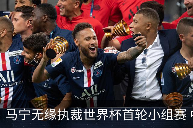 马宁无缘执裁世界杯首轮小组赛 中国裁判三人组仅傅明亮相